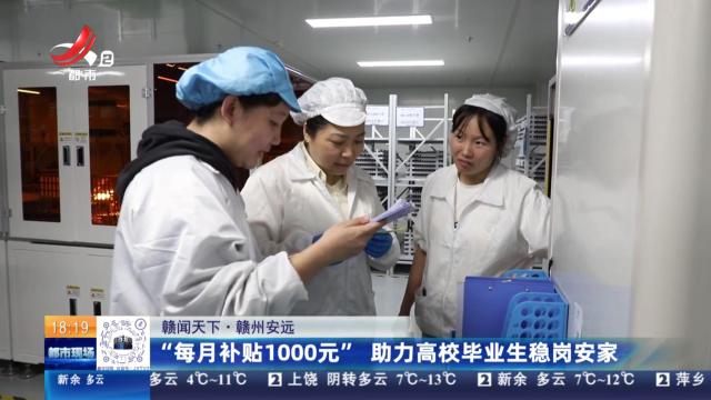 【赣闻天下】赣州安远：“每月补贴1000元”助力高校毕业生稳岗安家