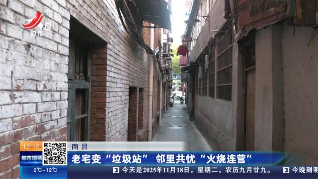 南昌：老宅变“垃圾站” 邻里共忧“火烧连营”