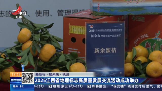 【赣地标·展未来】抚州：2025江西省地理标志高质量发展交流活动成功举办