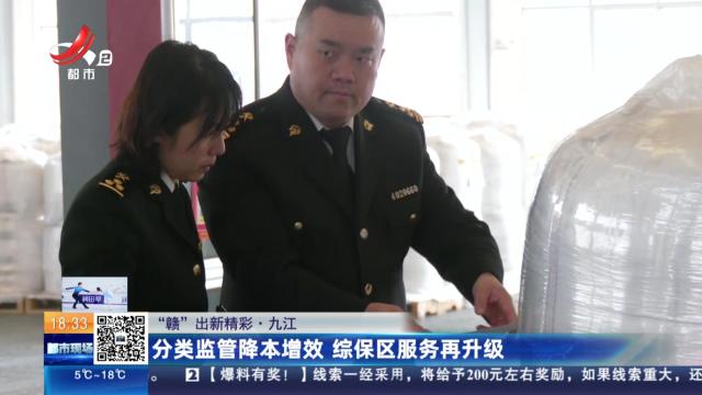 【“赣”出新精彩】九江：分类监管降本增效 综保区服务再升级