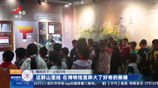 【赣闻天下】上饶万年：这群山里娃 在博物馆里睁大了好奇的眼睛