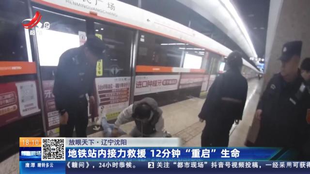 【放眼天下】辽宁沈阳：地铁站内接力救援 12分钟“重启”生命