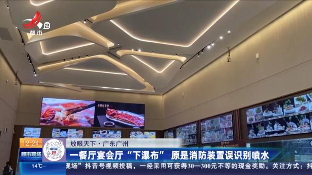 【放眼天下】广东广州：一餐厅宴会厅“下瀑布” 原是消防装置误识别喷水