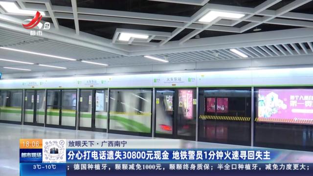 【放眼天下】广西南宁：分心打电话遗失30800元现金 地铁警员1分钟火速寻回失主