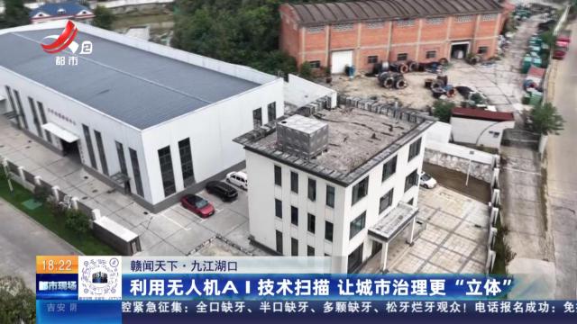 【赣闻天下】九江湖口：利用无人机AI技术扫描 让城市治理更“立体”