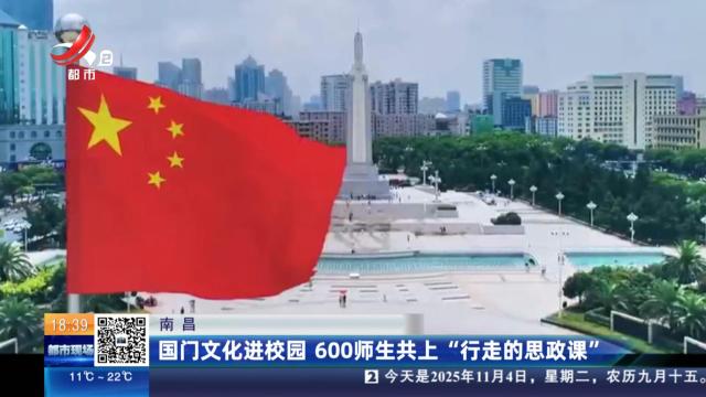 南昌：国门文化进校园 600师生共上“行走的思政课”