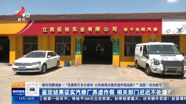 【都市消费调查·“花费两万多元修车 公车维修点竟弄虚作假追踪？”追踪】吉安新干：鉴定结果正式汽修厂弄虚作假 相关部门迟迟不处理？