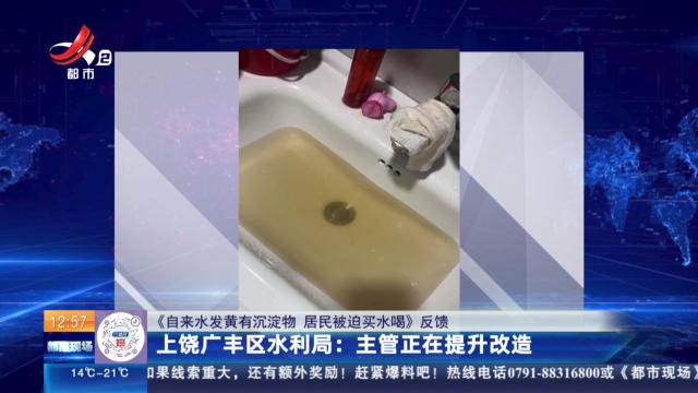 【《自来水发黄有沉淀物 居民被迫买水喝》反馈】上饶广丰区水利局：主管正在提升改造