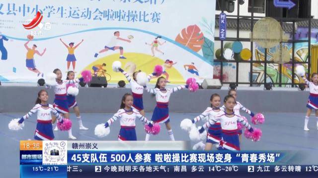 赣州崇义：45支队伍 500人参赛 啦啦操比赛现场变身“青春秀场”
