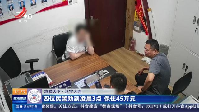 【放眼天下】辽宁大连：四位民警劝到凌晨3点 保住45万元