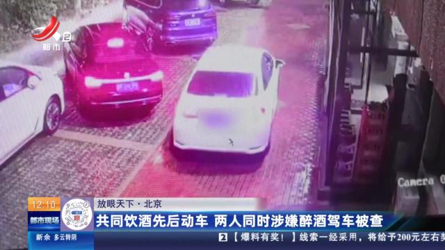 【放眼天下】北京：共同饮酒先后动车 两人同时涉嫌醉酒驾车被查