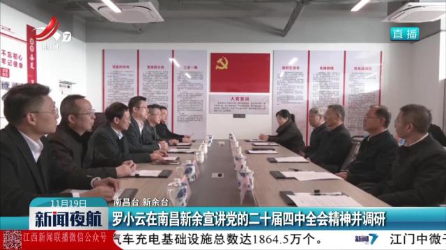 罗小云在南昌新余宣讲党的二十届四中全会精神并调研