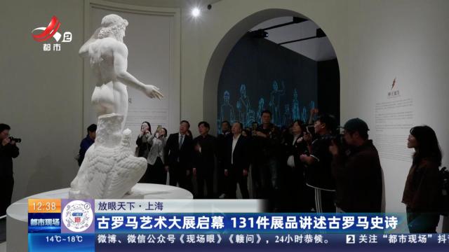 【放眼天下】上海：古罗马艺术大展启幕 131件展品讲述古罗马史诗