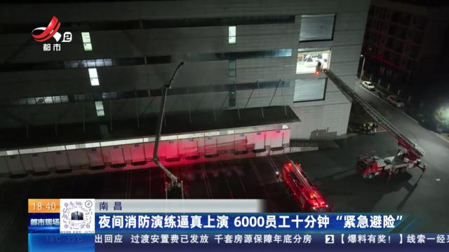南昌：夜间消防演练逼真上演 6000员工十分钟“紧急避险”