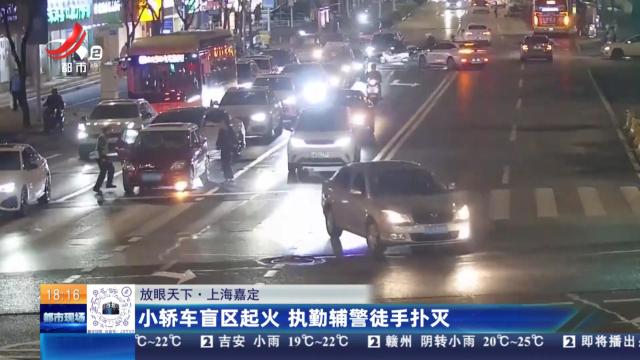 【放眼天下】上海嘉定：小轿车盲区起火 执勤辅警徒手扑灭