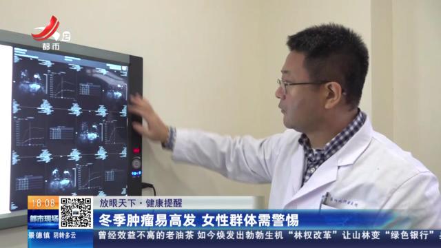 【放眼天下·健康提醒】冬季肿瘤易高发 女性群体需警惕