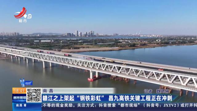 南昌：赣江之上架起“钢铁彩虹” 昌九高铁关键工程正在冲刺
