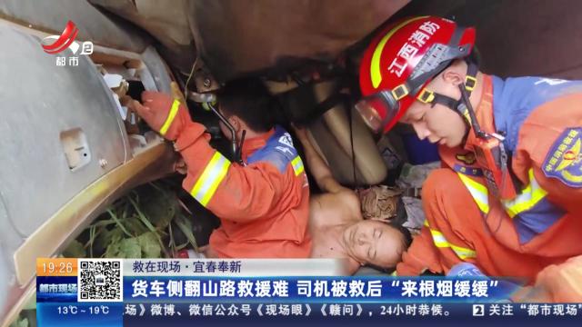 【救在现场】宜春奉新：货车侧翻山路救援难 司机被救后“来根烟缓缓”
