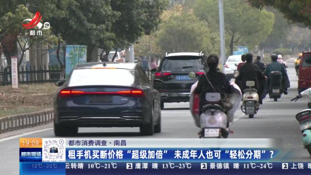 【都市消费调查】南昌：租手机买断价格“超级加倍” 未成年人也可“轻松分期”？