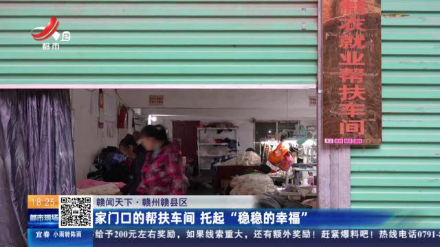 【赣闻天下】赣州赣县区：家门口的帮扶车间 托起“稳稳的幸福”
