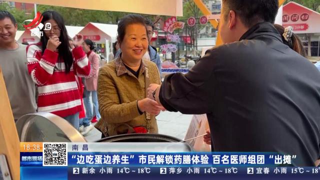 南昌：“边吃蛋边养生”市民解锁药膳体验 百名医师组团“出摊”
