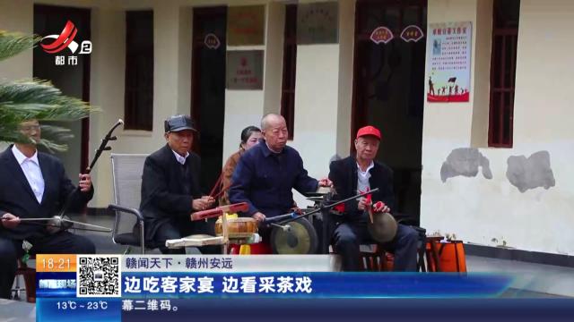 【赣闻天下】赣州安远：边吃客家宴 边看采茶戏