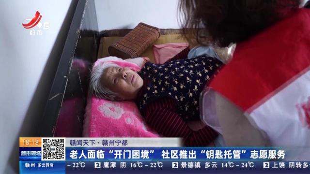 【赣闻天下】赣州宁都：老人面临“开门困境”社区推出“钥匙托管”志愿服务