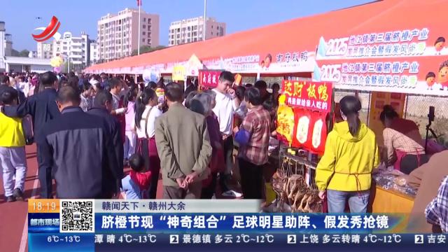 【赣闻天下】赣州大余：脐橙节现“神奇组合” 足球明星助阵、假发秀抢镜
