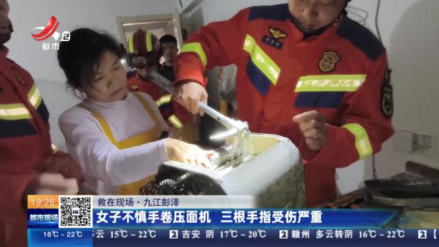 【救在现场】九江彭泽：女子不慎手卷压面机 三根手指受伤严重