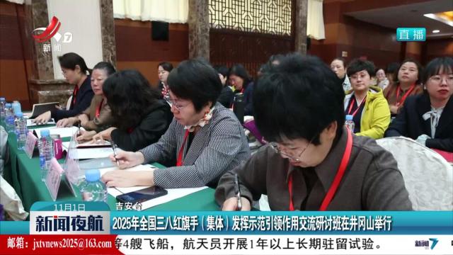 2025年全国三八红旗手（集体）发挥示范引领作用交流研讨班在井冈山举行