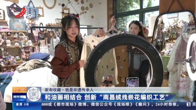 【家有收藏·我是非遗传承人】和油画相结合 创新“南昌绒线嵌花编织工艺”