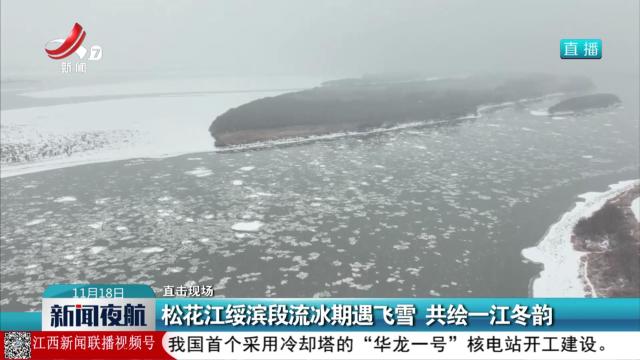 【直击现场】松花江绥滨段流冰期遇飞雪 共绘一江冬韵