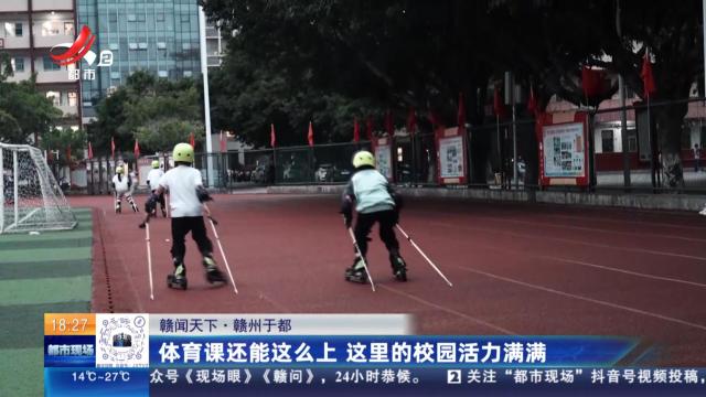 【赣闻天下】赣州于都：体育课还能这么上 这里的校园活力满满