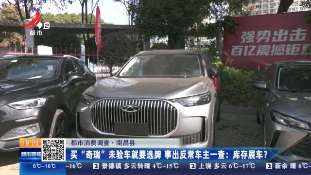 【都市消费调查·南昌县】买“奇瑞”未验车就要选牌 事出反常车主一查：库存展车？