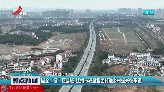 【沿着高速看当代江西国企】国企“链”接县域 抚州市农垦集团打通乡村振兴快车道