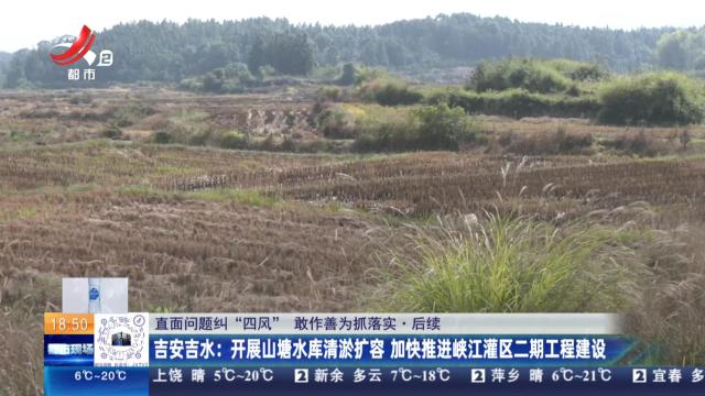 【直面问题纠“四风” 敢作善为抓落实·后续】吉安吉水：开展山塘水库清淤扩容 加快推进峡江灌区二期工程建设