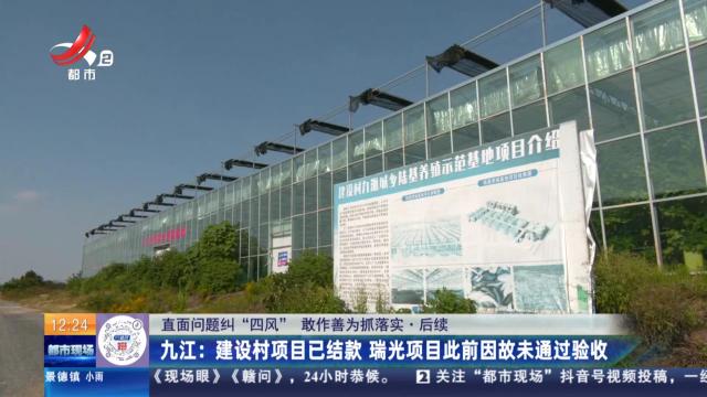 【直面问题纠“四风” 敢作善为抓落实】后续·九江：建设村项目已结款 瑞光项目此前因故未通过验收