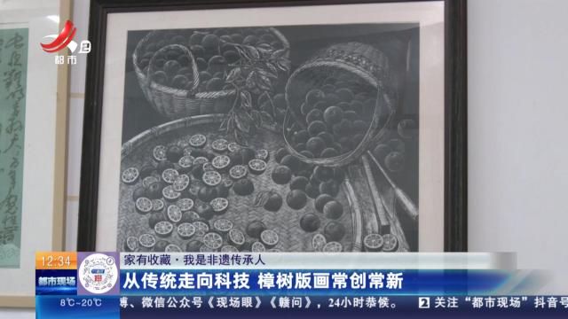 【家有收藏·我是非遗传承人】从传统走向科技 樟树版画常创常新