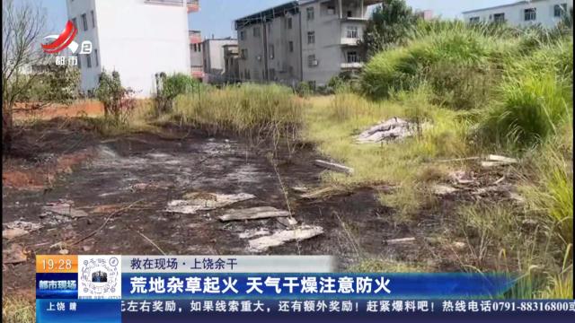 【救在现场】上饶余干：荒地杂草起火 天气干燥注意防火