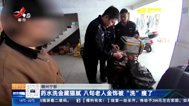 赣州宁都：药水洗金藏猫腻 八旬老人金饰被“洗”瘦了