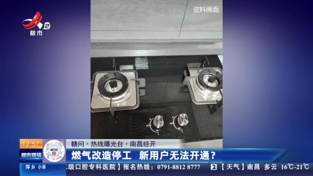 【赣问·热线曝光台】南昌经开：燃气改造停工 新用户无法开通？