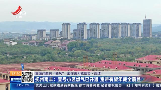 【直面问题纠“四风” 敢作善为抓落实·后续】抚州南丰：壹号小区燃气已开通 宽带有望年底全覆盖