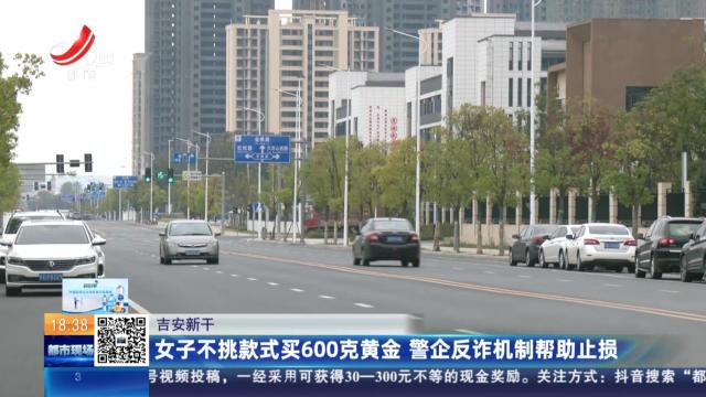 吉安新干：女子不挑款式买600克黄金 警企反诈机制帮助止损