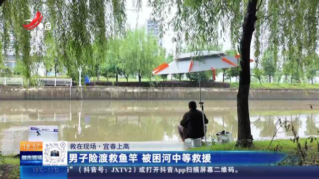 【救在现场】宜春上高：男子险渡救鱼竿 被困河中等救援
