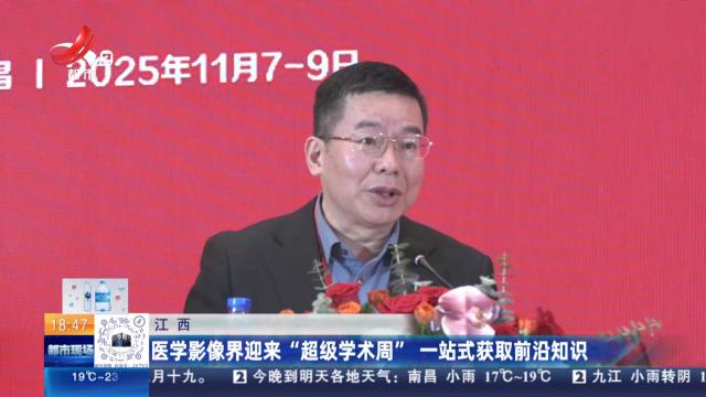 江西：医学影像界迎来“超级学术周” 一站式获取前沿知识