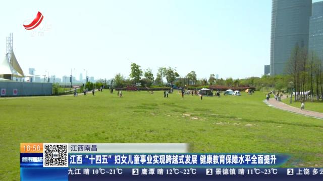江西南昌：江西“十四五”妇女儿童事业实现跨越式发展 健康教育保障水平全面提升