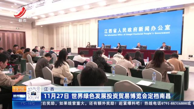 江西：11月27日 世界绿色发展投资贸易博览会定档南昌