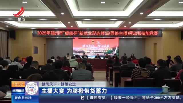 【赣闻天下】赣州安远：主播大赛 为脐橙带货蓄力