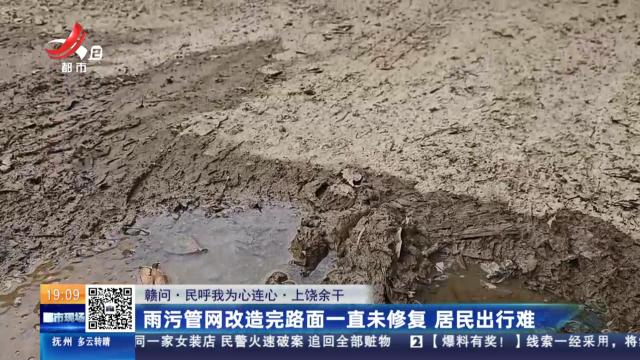 【赣问·民呼我为心连心】上饶余干：雨污管网改造完路面一直未修复 居民出行难