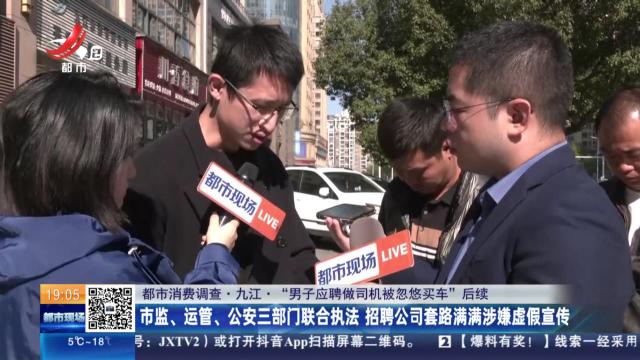 【都市消费调查·九江·“男子应聘做司机被忽悠买车”后续】市监、运管、公安三部门联合执法 招聘公司套路满满涉嫌虚假宣传